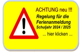 ACHTUNG neu !!! Regelung für die Ferienanmeldung Schuljahr 2024 / 2025 ... hier klicken ...